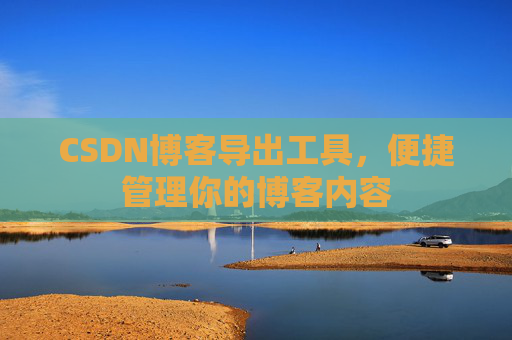 CSDN博客导出工具，便捷管理你的博客内容